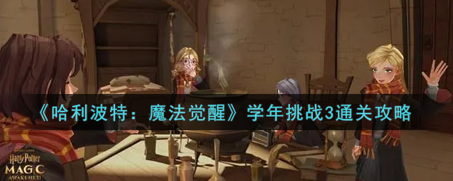 哈利波特:魔法觉醒学年挑战3怎么过?哈利波特:魔法觉醒学年挑战3通关方法