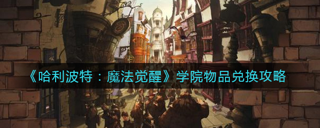 哈利波特:魔法觉醒学院物品怎么兑换?哈利波特:魔法觉醒学院物品兑换攻略