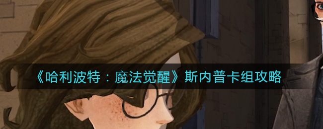 哈利波特：魔法觉醒斯内普卡组怎么搭配？哈利波特：魔法觉醒斯内普卡组攻略