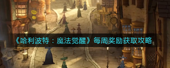 哈利波特:魔法觉醒每周奖励怎么获取?哈利波特:魔法觉醒每周奖励获取方法
