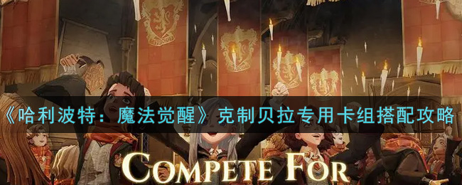 哈利波特:魔法觉醒克制贝拉专用卡组怎么搭配?哈利波特:魔法觉醒克制贝拉专用卡组搭配推荐