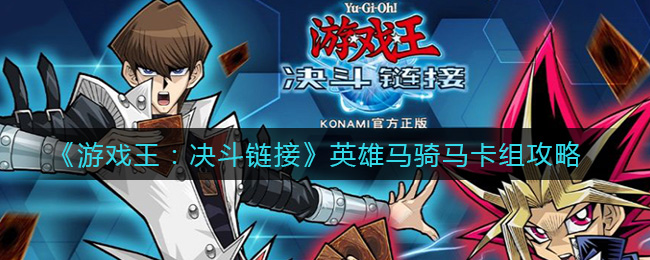 游戏王:决斗链接英雄马骑马卡组怎么玩?游戏王:决斗链接英雄马骑马卡组攻略