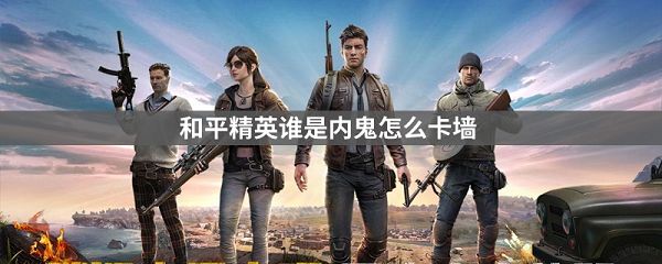 和平精英谁是内鬼怎么卡墙