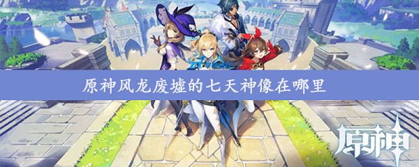 原神风龙废墟的七天神像在哪里